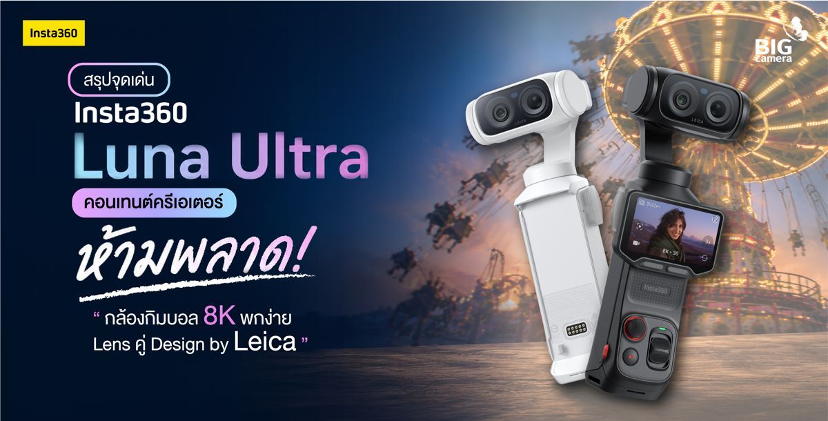 สรุปจุดเด่น Insta360 Luna Ultra คอนเทนต์ครีเอเตอร์ห้ามพลาด! “กล้องกิมบอล 8K พกง่าย Lens คู่ Design by Leica
